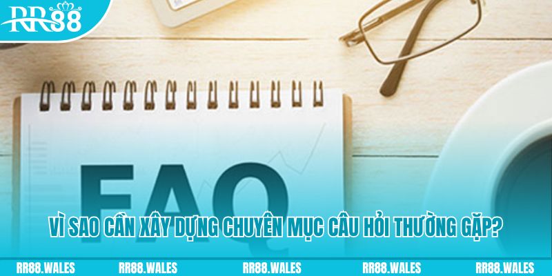 Tại sao cần xây dựng chuyên mục câu hỏi thường gặp?